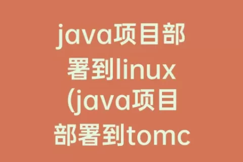 java项目部署到linux(java项目部署到tomcat服务器)