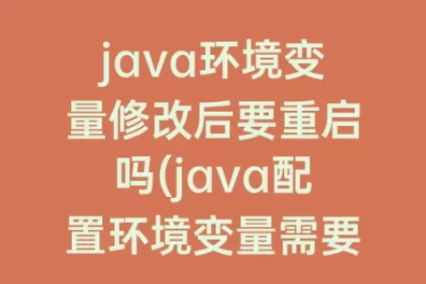 java环境变量修改后要重启吗(java配置环境变量需要重启吗)