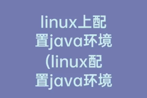 linux上配置java环境(linux配置java环境变量(详细))