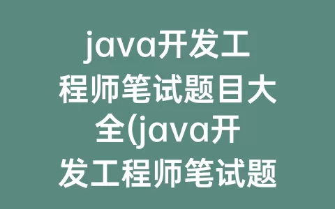 java开发工程师笔试题目大全(java开发工程师笔试题大全及答案)