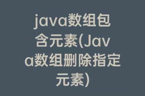java数组包含元素(Java数组删除指定元素)