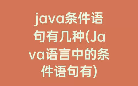 java条件语句有几种(Java语言中的条件语句有)