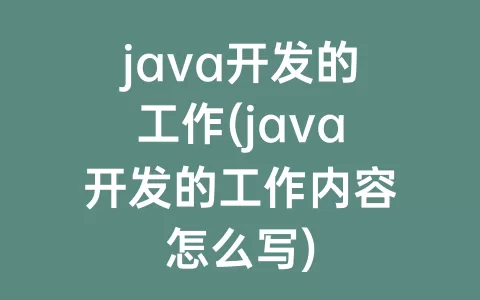 java开发的工作(java开发的工作内容怎么写)