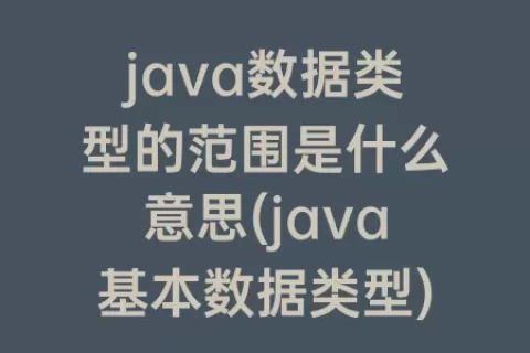 java数据类型的范围是什么意思(java基本数据类型)