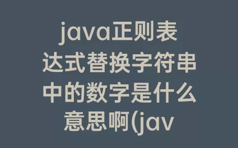 java正则表达式替换字符串中的数字是什么意思啊(java正则表达式替换指定字符串)