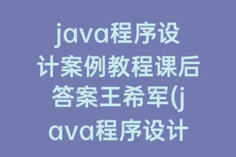 java程序设计案例教程课后答案王希军(java程序设计考试题及答案)
