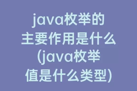 java枚举的主要作用是什么(java枚举值是什么类型)
