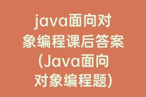 java面向对象编程课后答案(Java面向对象编程题)