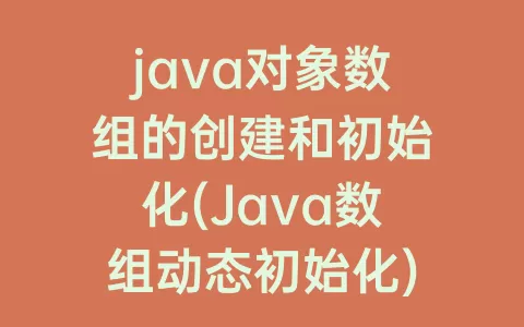 java对象数组的创建和初始化(Java数组动态初始化)