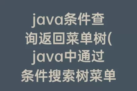 java条件查询返回菜单树(java中通过条件搜索树菜单)