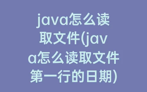java怎么读取文件(java怎么读取文件第一行的日期)