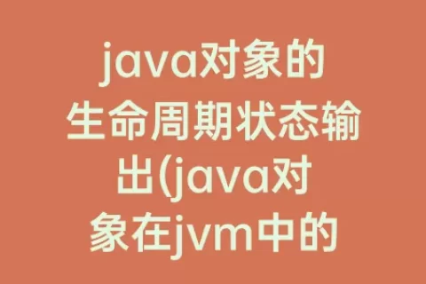 java对象的生命周期状态输出(java对象在jvm中的生命周期)