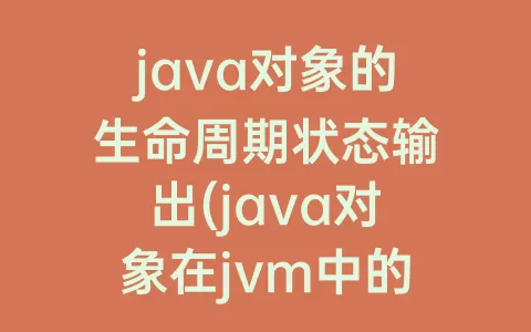 java对象的生命周期状态输出(java对象在jvm中的生命周期)