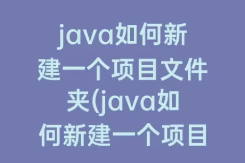 java如何新建一个项目文件夹(java如何新建一个项目)