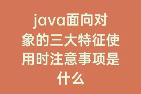 java面向对象的三大特征使用时注意事项是什么