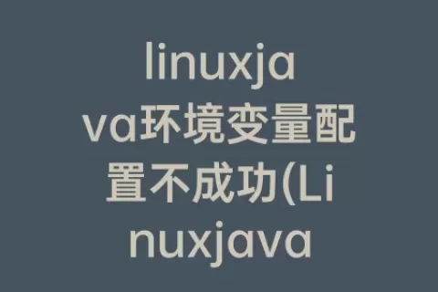 linuxjava环境变量配置不成功(Linuxjava环境变量配置)