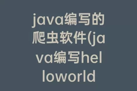 java编写的爬虫软件(java编写helloworld怎么编写)