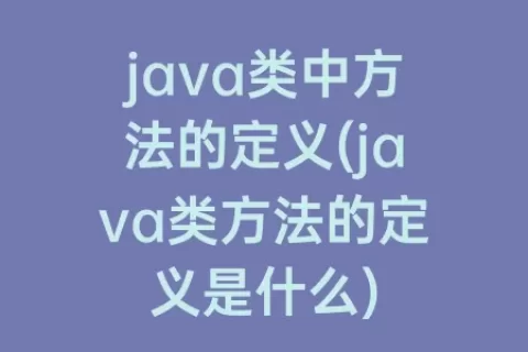 java类中方法的定义(java类方法的定义是什么)