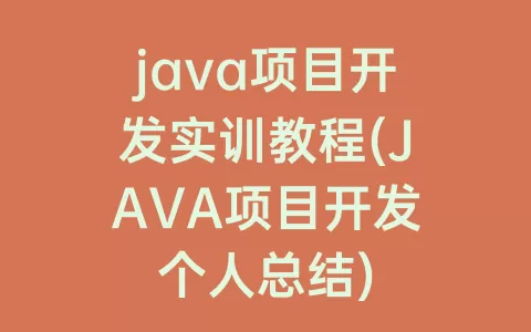 java项目开发实训教程(JAVA项目开发个人总结)