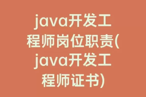 java开发工程师岗位职责(java开发工程师证书)