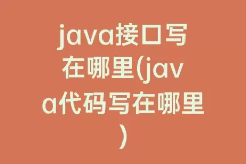 java接口写在哪里(java代码写在哪里)