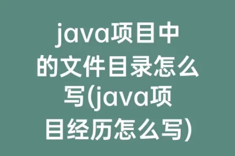 java项目中的文件目录怎么写(java项目经历怎么写)