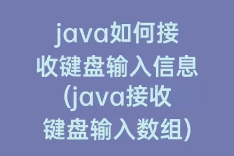 java如何接收键盘输入信息(java接收键盘输入数组)