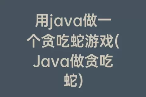 用java做一个贪吃蛇游戏(Java做贪吃蛇)