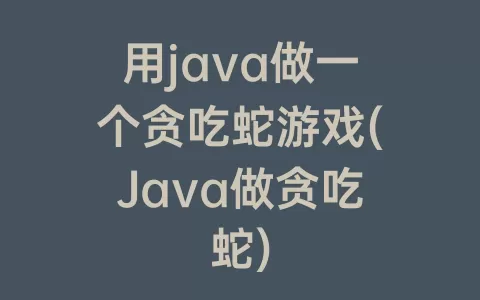 用java做一个贪吃蛇游戏(Java做贪吃蛇)
