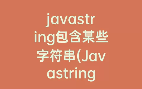 javastring包含某些字符串(Javastring输出字符串)
