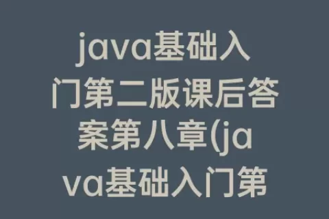 java基础入门第二版课后答案第八章(java基础入门第二版课后答案)