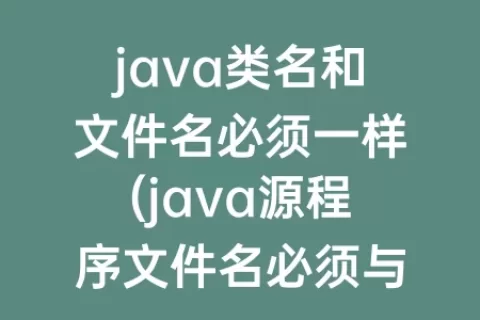 java类名和文件名必须一样(java源程序文件名必须与公共类名完全相同)