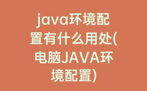 java环境配置有什么用处(电脑JAVA环境配置)