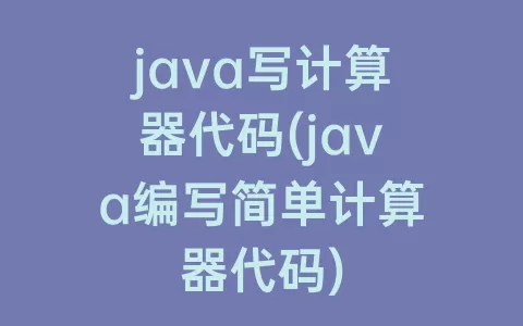 java写计算器代码(java编写简单计算器代码)