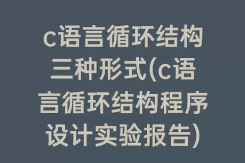 c语言循环结构三种形式(c语言循环结构程序设计实验报告)