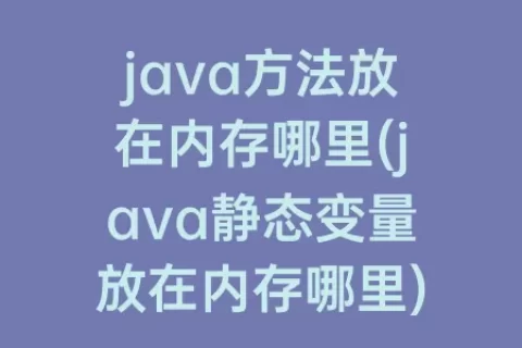 java方法放在内存哪里(java静态变量放在内存哪里)