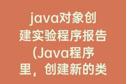 java对象创建实验程序报告(Java程序里，创建新的类对象用什么关键字)