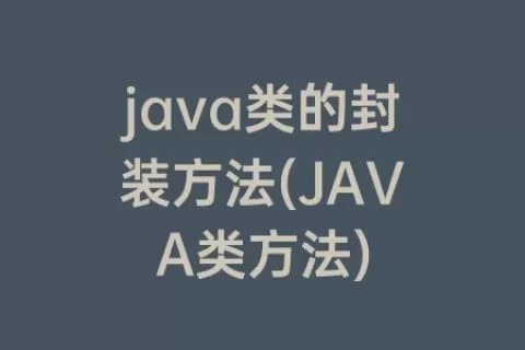 java类的封装方法(JAVA类方法)