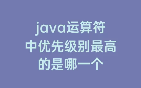 java运算符中优先级别最高的是哪一个