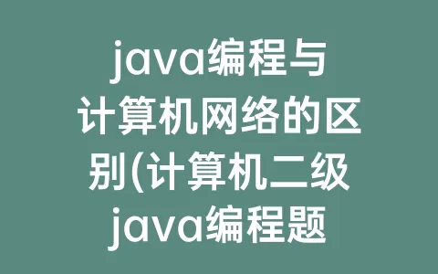 java编程与计算机网络的区别(计算机二级java编程题怎么给分)