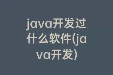 java开发过什么软件(java开发)