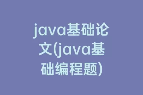 java基础论文(java基础编程题)