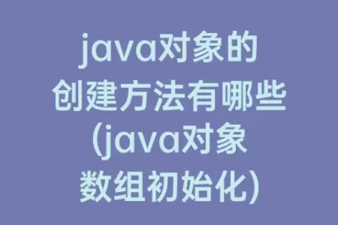 java对象的创建方法有哪些(java对象数组初始化)
