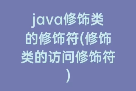 java修饰类的修饰符(修饰类的访问修饰符)