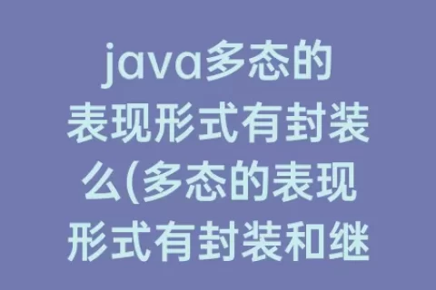java多态的表现形式有封装么(多态的表现形式有封装和继承吗)