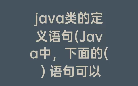 java类的定义语句(Java中，下面的( ) 语句可以用于定义常量)