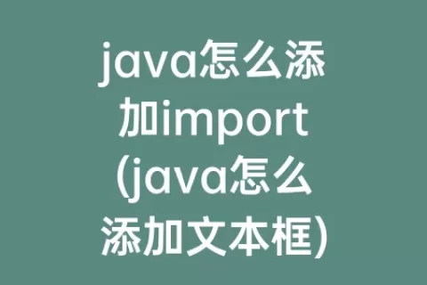 java怎么添加import(java怎么添加文本框)