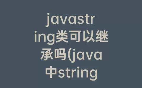 javastring类可以继承吗(java中string可以被继承吗)