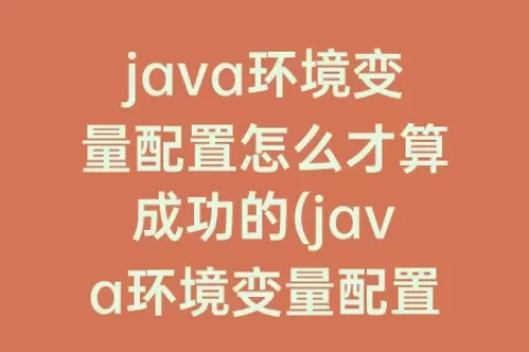 java环境变量配置怎么才算成功的(java环境变量配置后javac不成功)