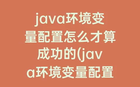 java环境变量配置怎么才算成功的(java环境变量配置后javac不成功)